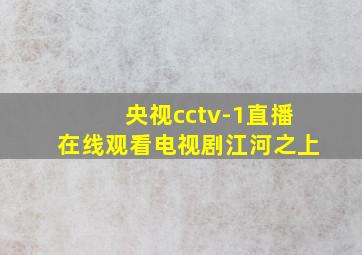 央视cctv-1直播在线观看电视剧江河之上