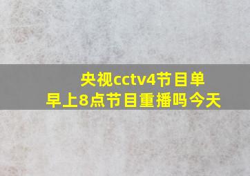 央视cctv4节目单早上8点节目重播吗今天