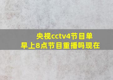 央视cctv4节目单早上8点节目重播吗现在