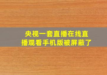 央视一套直播在线直播观看手机版被屏蔽了