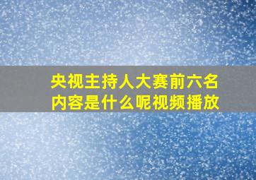 央视主持人大赛前六名内容是什么呢视频播放