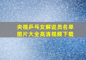 央视乒乓女解说员名单图片大全高清视频下载