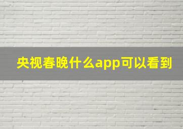 央视春晚什么app可以看到