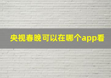 央视春晚可以在哪个app看