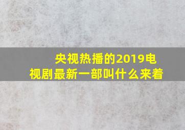 央视热播的2019电视剧最新一部叫什么来着