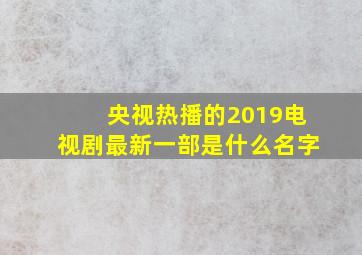 央视热播的2019电视剧最新一部是什么名字