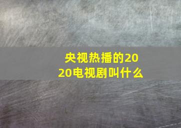 央视热播的2020电视剧叫什么