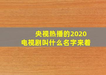 央视热播的2020电视剧叫什么名字来着