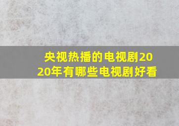 央视热播的电视剧2020年有哪些电视剧好看