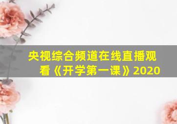 央视综合频道在线直播观看《开学第一课》2020