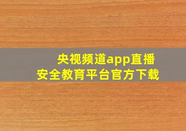 央视频道app直播安全教育平台官方下载