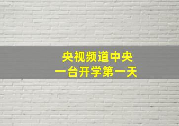 央视频道中央一台开学第一天