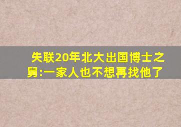 失联20年北大出国博士之舅:一家人也不想再找他了