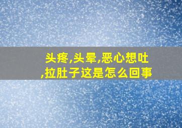 头疼,头晕,恶心想吐,拉肚子这是怎么回事