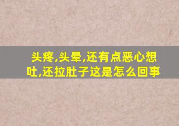 头疼,头晕,还有点恶心想吐,还拉肚子这是怎么回事