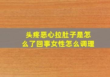 头疼恶心拉肚子是怎么了回事女性怎么调理