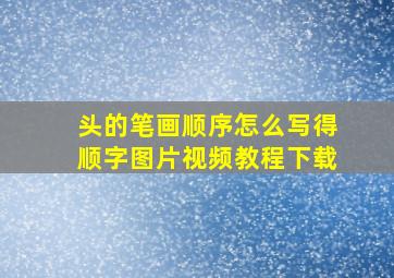 头的笔画顺序怎么写得顺字图片视频教程下载