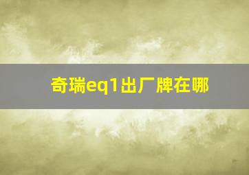 奇瑞eq1出厂牌在哪