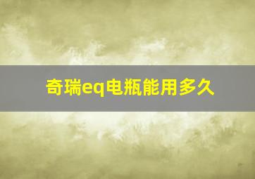 奇瑞eq电瓶能用多久