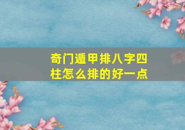 奇门遁甲排八字四柱怎么排的好一点