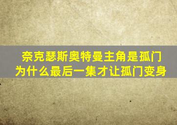 奈克瑟斯奥特曼主角是孤门为什么最后一集才让孤门变身