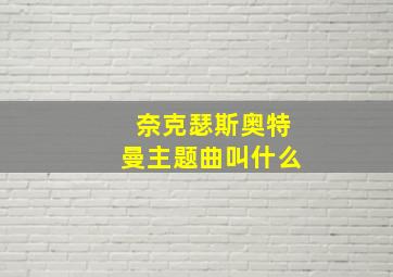 奈克瑟斯奥特曼主题曲叫什么