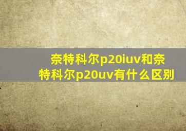 奈特科尔p20iuv和奈特科尔p20uv有什么区别