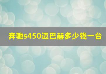 奔驰s450迈巴赫多少钱一台