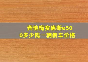 奔驰梅赛德斯e300多少钱一辆新车价格