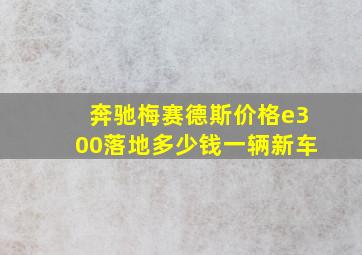 奔驰梅赛德斯价格e300落地多少钱一辆新车