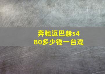 奔驰迈巴赫s480多少钱一台戏