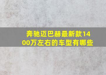 奔驰迈巴赫最新款1400万左右的车型有哪些