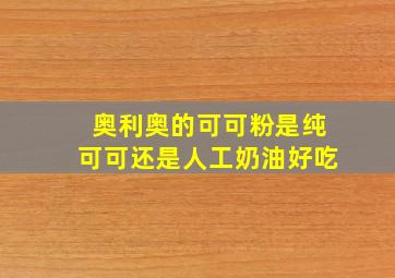 奥利奥的可可粉是纯可可还是人工奶油好吃