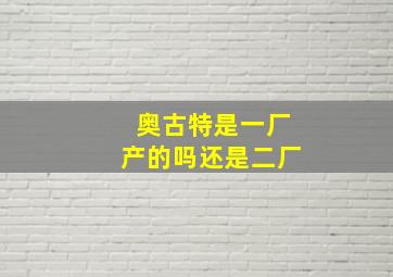 奥古特是一厂产的吗还是二厂