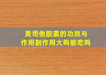 奥司他胶囊的功效与作用副作用大吗能吃吗