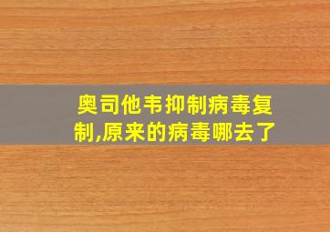 奥司他韦抑制病毒复制,原来的病毒哪去了