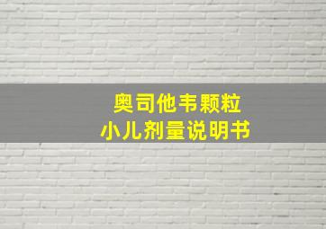 奥司他韦颗粒小儿剂量说明书