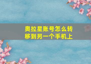 奥拉星账号怎么转移到另一个手机上