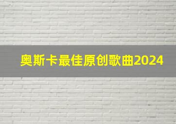 奥斯卡最佳原创歌曲2024