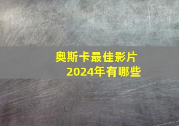 奥斯卡最佳影片2024年有哪些