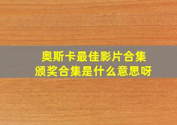 奥斯卡最佳影片合集颁奖合集是什么意思呀