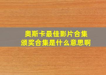 奥斯卡最佳影片合集颁奖合集是什么意思啊