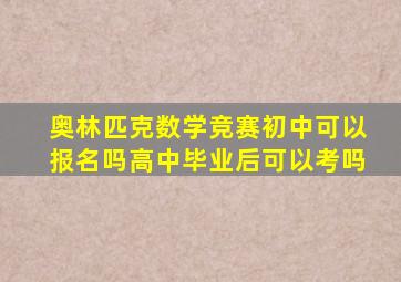 奥林匹克数学竞赛初中可以报名吗高中毕业后可以考吗