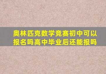 奥林匹克数学竞赛初中可以报名吗高中毕业后还能报吗