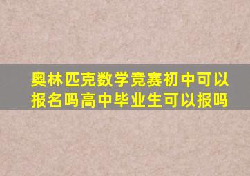 奥林匹克数学竞赛初中可以报名吗高中毕业生可以报吗