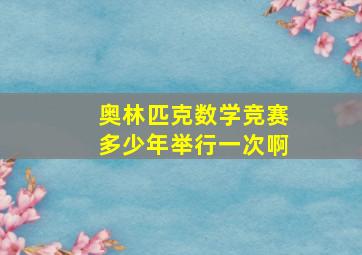 奥林匹克数学竞赛多少年举行一次啊