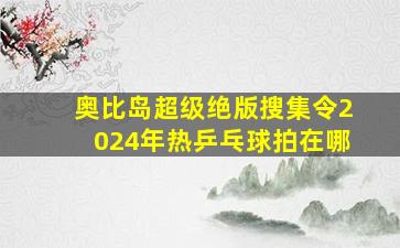 奥比岛超级绝版搜集令2024年热乒乓球拍在哪