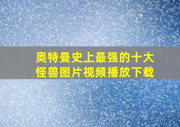 奥特曼史上最强的十大怪兽图片视频播放下载