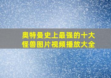 奥特曼史上最强的十大怪兽图片视频播放大全