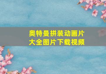 奥特曼拼装动画片大全图片下载视频